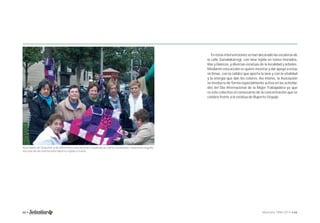 En estas intervenciones se han decorado las escaleras de 
la calle Zumalakarregi, con lana tejida en tonos morados, 
lilas y blancos, y diversas estatuas de la localidad y árboles. 
Mediante esta acción se quiere mostrar y dar apoyo a estas 
víctimas, con la calidez que aporta la lana y con la vitalidad 
y la energía que dan los colores. Así mismo, la Asociación 
se involucra de forma especialmente activa en las activida-des 
del Día Internacional de la Mujer Trabajadora ya que 
es este colectivo el convocante de la concentración que se 
celebra frente a la estatua de Ruperto Urquijo. 
Asociadas de Solastiar y de diferentes asociaciones laudioarras como Jacaranda, muestran orgullo-sas 
una de las numerosas labores tejida a mano. 
60 • Memoria 1994-2014 • 61 
 