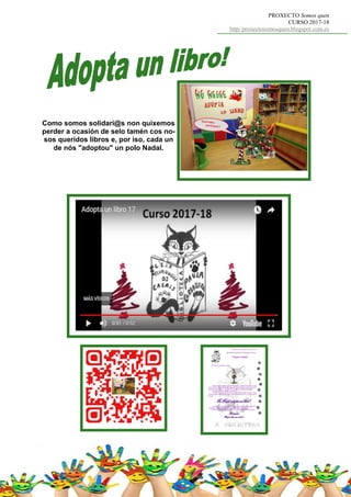 PROXECTO Somos quen
CURSO 2017-18
http//proxectosomosquen.blogspot.com.es
Como somos solidari@s non quixemos
perder a ocasión de selo tamén cos no-
sos queridos libros e, por iso, cada un
de nós "adoptou" un polo Nadal.
 