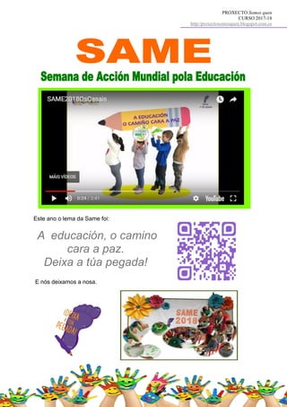 PROXECTO Somos quen
CURSO 2017-18
http//proxectosomosquen.blogspot.com.es
Este ano o lema da Same foi:
A educación, o camino
cara a paz.
Deixa a túa pegada!
E nós deixamos a nosa.
 