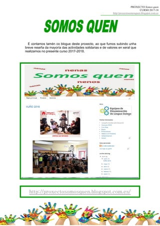 http://proxectosomosquen.blogspot.com.es/
E contamos tamén co blogue deste proxecto, ao que fumos subindo unha
breve reseña da mayoría das actividades solidarias e de valores en xeral que
realizamos no presente curso 2017-2018.
PROXECTO Somos quen
CURSO 2017-18
http//proxectosomosquen.blogspot.com.es
 