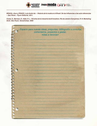 -------------------------------------------------------------------------------------------------------------------------------------
BRAGA, Jhon y PRADO, Luis Andre do. – Historia de la moda en el Brasil. De las influencias a las auto referencias
– Sao Paulo – Pyxix Editorial, 2011.

Costa, S.; Berman, D.; Abib, R. L. 150 años de la industria textil brasilera. Río de Janeiro Gonçalves, R. N. Marketing
têxtil. São Paulo: Senai/Cetiqt. 2000
 