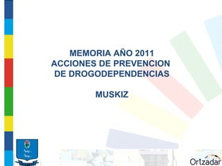MEMORIA AÑO 2011
ACCIONES DE PREVENCION
 DE DROGODEPENDENCIAS

        MUSKIZ
 