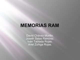 David Chávez Murillo. Joseth Salas Ramírez. Iván Tablada Rojas. Ariel Zúñiga Rojas. MEMORIAS RAM 