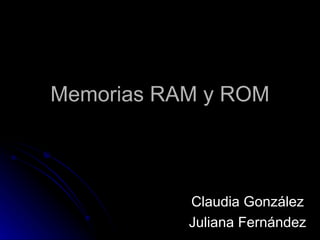 Memorias RAM y ROM



           Claudia González
           Juliana Fernández
 
