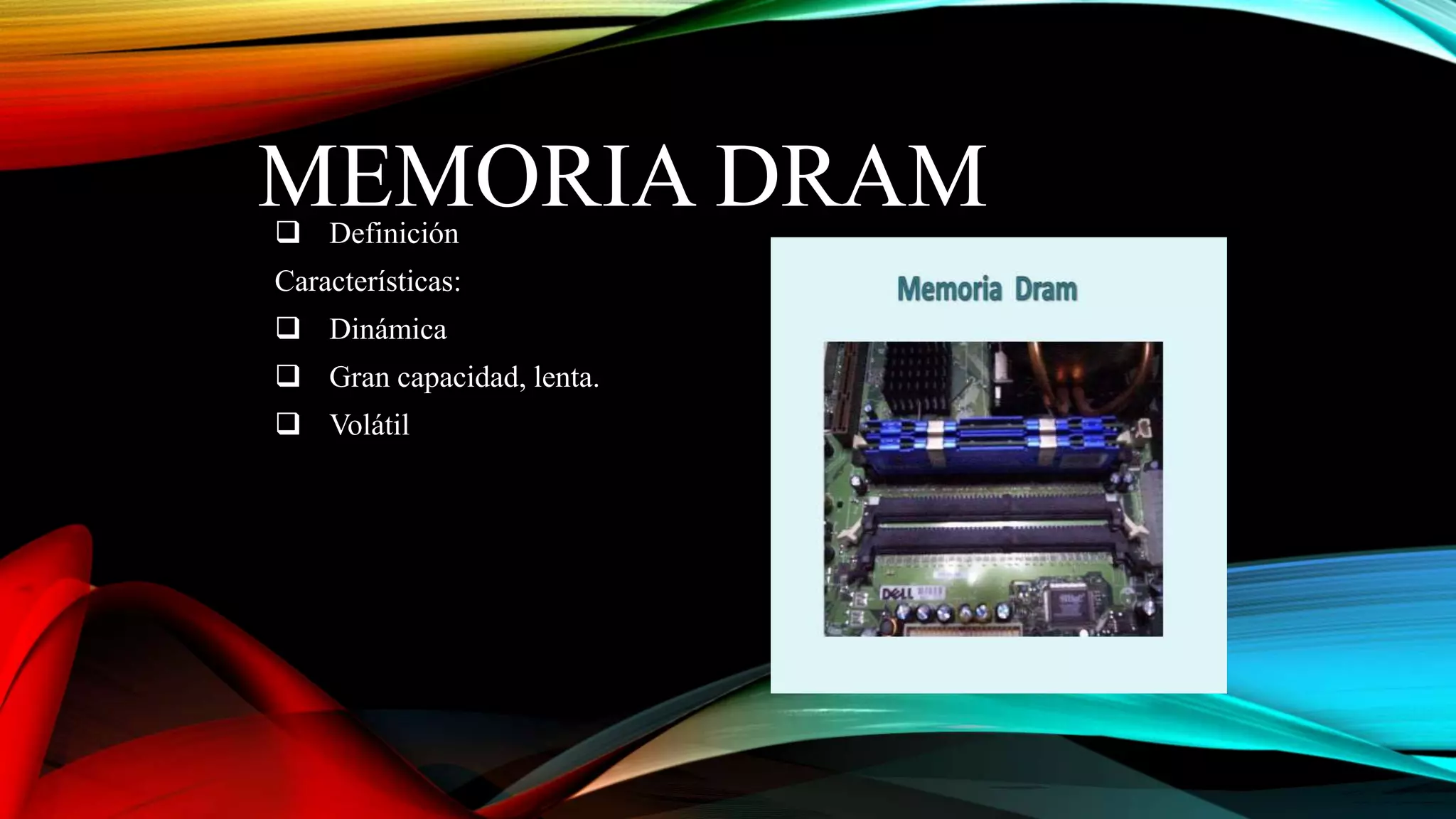 MEMORIA DRAM
 Definición

Características:
 Dinámica
 Gran capacidad, lenta.

 Volátil

 