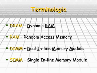 Terminologia DRAM   –  D ynamic  RAM RAM  –  R andom  A ccess  M emory DIMM  –  D ual  I n-line  M emory  M odule SIMM  –  S ingle  I n-line  M emory  M odule 