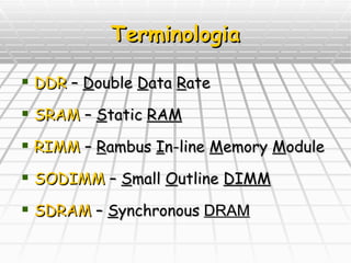 Terminologia DDR  –  D ouble  D ata  R ate SRAM  –  S tatic  RAM RIMM  –  R ambus  I n-line  M emory  M odule SODIMM  –  S mall  O utline  DIMM SDRAM  –  S ynchronous   DRAM 