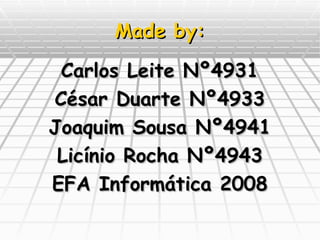 Made by: Carlos Leite Nº4931 César Duarte Nº4933 Joaquim Sousa Nº4941 Licínio Rocha Nº4943 EFA Informática 2008 