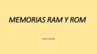 MEMORIAS RAM Y ROM
FREDY PATIÑO
 