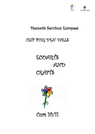Memoria Seccions Europees

CEIP PUIG D’EN VALLS



    ECOARTS
          AND
    CRAFTS




     Curs 10/11
 