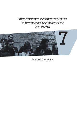 ANTECEDENTES CONSTITUCIONALES
Y ACTUALIDAD LEGISLATIVA EN
COLOMBIA
Mariana Castrellón
7
 
