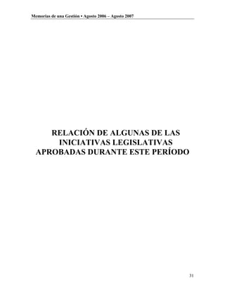 Memorias de una Gestión • Agosto 2006 – Agosto 2007




     RELACIÓN DE ALGUNAS DE LAS
      INICIATIVAS LEGISLATIVAS
  APROBADAS DURANTE ESTE PERÍODO




                                                      31
 