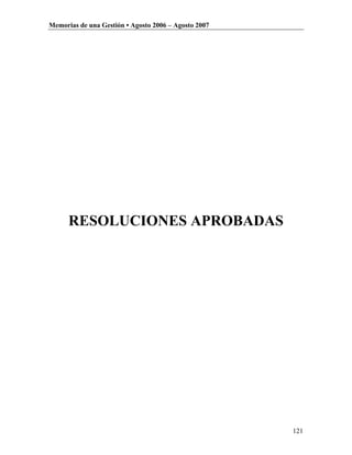 Memorias de una Gestión • Agosto 2006 – Agosto 2007




      RESOLUCIONES APROBADAS




                                                      121
 