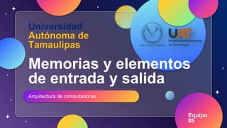 Memorias y elementos
de entrada y salida
Arquitectura de computadoras
Universidad
Autónoma de
Tamaulipas
Equipo
#5
 