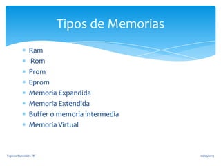Ram
Rom
Prom
Eprom
Memoria Expandida
Memoria Extendida
Buffer o memoria intermedia
Memoria Virtual
Tipos de Memorias
02/05/2013Topicos Especiales ¨B¨
 