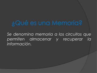 Se denomina memoria a los circuitos que
permiten almacenar y recuperar la
información.
 