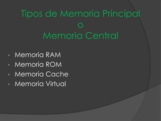 Tipos de Memoria Principal
o
Memoria Central
• Memoria RAM
• Memoria ROM
• Memoria Cache
• Memoria Virtual
 