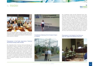 25
Annual Memory 2012
6. R&D&I
Also, the attended entities scheduled regular work mee-
tings about R&D in order to present activities and actions
to be finish with collaborations between the different eco-
nomic sectors of Almeria.
Participation in the Food, Agriculture, Fisheries
and Biotechnology KKBE Infoday.
Ms. Alejandra Ferrer, Tecnova Technical Manager of
International Projects, attended to the Infoday about
environment in Brussels. The main purpose was to
show the possible collaborations by Tecnova through
its projects experience and relevant services in order
to cooperate with universities, industries, research
centres and public powers from the European Union
and from all over the world. Moreover, she participated
in a session of bilateral meetings known as Brokera-
ge Event, to make known the Tecnova research lines
and to establish strategic contacts for possible joint
projects.
Coordination Meeting of the Fertiplus Project
in Holland.
Ms. Guadalupe López and Ms. Alejandra Ferrer, Res-
ponsible of the Horticultural Production Technology
Area and Technical Manager of International Projects
both from Tecnova TC, travelled to Wageningen lo-
cated in Holland to meet with the technical scientific
committee of the Fertiplus project in which Tecnova
has participated. The meeting took place in the project
facilities in Alterra provided by Mr. Peter Kuikman who
explained the project execution state. In addition and
in view of the occasion, they visited the TNO facilities
to put in place the necessary basis for the collabora-
tion agreement in the field of agro-industry. They also
visited the conference “Biochar workshop: The soil is
the limit” and the World Horticultural Expo, Floriade.
Participation in the Healthy Food Seminar:
Salt, fat, sugars and additives reduction.
 