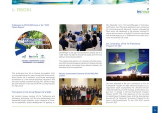 27
Annual Memory 2012
Publication in CD-ROM format of the “2010
Patent Report”
This publication has led to compile the patents from
one year belonging to a particular sector in a document,
which allows us to establish an effective technology
surveillance of it. The annual report has the patents and
the utility models published during 2010 and this might
become relevant for the sector of the Auxiliary Industry
for Agriculture.
Participation in the annual Researcher’s Night
Mr. Andrés Conesa, member of the Postharvest and
Packaging Technology from Tecnova, participates in the
Researcher’s Night organized by the University of Alme-
ria. He explained a project development for applying ul-
traviolet light to the agri-food production, whose aim is to
make know the need to ensure the quality and the food
safety in horticultural products.
This initiative took place in La Casa de los Puche (a luxu-
rious 18th century bourgeois mansion) in Almeria; its main
purpose was to encourage closer relations between the
attendees and the researchers.
Results presentation Seminar of the INOLINK
project
Ms. Alejandra Ferrer, Technical Manager of Internatio-
nal Projects from Tecnova, attended to the conference
of communication of results of a project managed by
Reta, within the framework of the program Interreg IVC
where representatives of eight EU countries participate
and whose objective is to analyze the innovation prac-
tices and policies in Europe.
6th Conference of the 7th Framework
Program for R&D
Tecnova attended to the 6th Conference of the 7th
Framework Program for R&D which took place in Za-
ragoza and it was organized by the Centre for the De-
velopment of Industrial Technology (CDTI) whose slo-
gan was “ A bridge to the new Framework Program:
Horizon 2020”. The main objectives of the visit were
to make known the latest news and the development
process of the following Framework Program for Re-
search and Development for the 2014-2020 period
(Horizon 202).
6. R&D&I
 