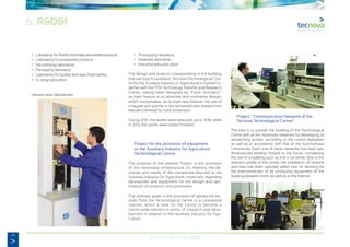 34
Annual Memory 2012
	 •	 Laboratory for freshly minimally-processed products.
	 •	 Laboratory for processed products.
	 •	 Microbiology laboratory.
	 •	 Packaging laboratory.
	 •	 Laboratory for quality and agro-food safety.
	 •	 IV range pilot plant.
	 Industry area laboratories:
	 •	 Prototyping laboratory
	 •	 Materials laboratory
	 •	 Industrial area pilot plant.
The design and projects corresponding to the building
that will host Foundation Tecnova (Technological Cen-
tre for the Auxiliary Industry of Agriculture) is framed to-
gether with the PITA Technology Transfer and Research
Centre, Having been designed by “Ferrer Architecs”,
its main feature is its attractive and innovative design,
which incorporates, as its main new feature, the use of
a façade with planks in the renowned with marble from
Macael (Almeria) for solar protection.
During 2011, the works were executed up to 90%, while
in 2012 the works were totally finished.
−	 Project for the provision of equipment
	 to the Auxiliary Industry for Agriculture
	 Technological Centre.
The purpose of the present Project is the provision
of the necessary infrastructure for meeting the de-
mands and needs of the companies devoted to the
Auxiliary Industry for Agriculture, especially regarding
laboratories and equipment for the design and opti-
mization of products and processes.
The ultimate goals is the provision of advanced ser-
vices from the Technological Centre in a centralized
manner, which a view for the Centre to become a
nation-wide-referent in terms of research and deve-
lopment in relation to the Auxiliary Industry for Agri-
culture.
−	 Project: “Communication Network of the
	 Tecnova Technological Centre”
The idea is to provide the building of the Technological
Centre with all the necessary networks for developing its
researching activity, according to the current legislation
as well as in accordance with that of the Autonomous
Community. Each one of these networks has been pre-
dimensioned looking forward to the future, considering
the use of a building such as this in its whole. Due to the
research profile of the centre, the installation of network
and data has been specially taken care of, allowing for
the interconnection of all computing equipment of the
building between them, as well as to the Internet.
6. R&D&I
 