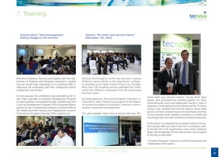 47
Annual Memory 2012
	 Session about: “Neuromanagement:
	 linking inteligence and emotion”
With this conference, Tecnova, and together with the colla-
boration of Audentia and Inforpress, expected to explain
how we should take advantage of our personal skills to
overcome the uncertainty and face unexpected events
making the most of them.
For this purpose, the conference was attended by Mr. Is-
rael Cobo, specialist in Executive Development Program
in communication and leadership skills, certified Executive
Coach as Development Facilitator, PhD in Business Mana-
gement by the Complutense University in Madrid, MBA at
the Madrid Business Institute and Postgraduate course in
Financed by the Italian University SDA Luigi Bocconi.
	 Session: “Re-invent: your second chance”
	 (December, 11th, 2012)
Tecnova Technological Centre has become a training
reference centre thanks to the magnificent conferen-
ce attended by Dr. Mario Alonso Puig in our facilities.
More than 100 hundred persons attended the confe-
rence from different companies from the horticultural
business sector.
Mr. Emilio Martinez, Tecnova Foundation President, in-
troduced Dr. Mario Alonso Puig surgeon of the digesti-
ve system and expert in motivation, creativity, commu-
nication, teamwork and leadership.
This great speaker, hold a lecture whose tittle was: “Re-
invent itself: your second chance”, during which team
values were promoted but primarily passion for work,
transmitting the union and collaboration sense in order to
progress in both personal and professional life. Dr. Mario
Alonso Puig, showed how that the passion about what
we do is the best antidote due to the uncertainty and fear
of the unknown when adverse conditions occurred and
how trough faith and self-confidence could be overcome.
In this sense, he stressed that motivation bring to the sur-
face people skills and talent that form a company, whe-
re the last link in the organization chain could contribute
ideas and knowledge for the improvement and progress
of the day-to-day work.
“Formatio Posgrado” acted as a technical secretariat and
collaborated in the speech.
7. Training
 