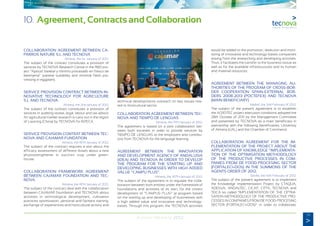79
Annual Memory 2012
COLLABORATION AGREEMENT BETWEEN CA-
PARROS NATURE S.L AND TECNOVA
Almeria, the 1st January of 2012.
The subject of the contract constitutes a provision of
services by TECNOVA Research Centre in the R&D pro-
ject “Aptitud Varietal y mínimo procesado en fresco de
berenjena” (varietal suitability and minimal fresh pro-
cessing in eggplant).
SERVICE PROVISION CONTRACT BETWEEN IN-
NOVATIVE TECHNOLOGY FOR AGRICULTURE
S.L AND TECNOVA.
Almeria, the 2nd January of 2012.
The subject of the contract constitutes a provision of
services in auditing review, legal, labour and tax advice.
An agricultural market research is carry out in the region
of Liaoning (China) by TECNOVA for INTECA.
SERVICE PROVISION CONTRAT BETWEEN TEC-
NOVA AND CAJAMAR FUNDATION
Almeria, the 18TH January of 2012.
The subject of the contract requires a test about the
efficacy assessment of different doses about a new
phytostrengthener in zucchini crop under green-
house.
COLLABORATION FRAMEWORK AGREEMENT
BETWEEN CAJAMAR FOUNDATION AND TEC-
NOVA.
Almeria, the 18TH January of 2012.
The subject of the contract deal with the collaboration
between CAJAMAR foundation and TECNOVA about
activities in technological development, cultivation
practices optimization, personal and farmers training,
exchange of experiences and horticultural activity and
technical developments outreach on key issues rela-
ted to horticultural sector.
COLLABORATION AGREEMENT BETWEEN TEC-
NOVA AND TIEMPO DE LENGUAS
Almeria, the 19TH January of 2012.
The agreement is based on a joint collaboration bet-
ween both societies in order to provide services by
TIEMPO DE LENGUAS to the employers and contribu-
tors from TECNOVA for the language learning.
AGREEMENT BETWEEN THE INNOVATION
AND DEVELOPMENT AGENCY OF ANDALUSIA
(IDEA) AND TECNOVA IN ORDER TO DEVELOP
THE PROGRAM FOR THE STARTING UP AND
DEVELOPING BUSINESSES WITH HIGH ADDED
VALUE “CAMPU PLUS”.
Almeria, the 30TH January of 2012.
The subject of the agreement is to regulate the colla-
boration between both entities under the framework of
foundations and activities of its own, for the correct
development of “CAMPUS PLUS” (a program based
on the starting up and developing of businesses with
a high added value and innovative and technology-
bases. Through this program, the TECNOVA activities
would be added to the promotion, detection and moni-
toring of innovative and technology-bases companies
arising from the researching and developing activities.
Thus, it facilitates the transfer to the business tissue as
well as for the available infrastructures and its human
and material resources.
AGREEMENT BETWEEN THE MANAGING AU-
THORITIES OF THE PROGRAM OF CROSS-BOR-
DER COOPERATION SPAIN-EXTERNAL BOR-
DERS 2008-2013 (POCTEFEX) AND TECNOVA
(MAIN BENEFICIARY)
Madrid, the 2nd February of 2012.
The subject of the present agreement is to establish
the AGROTEC project execution conditions adopted the
28th October of 2011 by the Management Committee
and presented by TECNOVA as a main beneficiary in
partnership with the following beneficiaries: University
of Almeria (UAL) and the Chamber of Commerce.
COLLABORATION AGREEMENT FOR THE IM-
PLEMENTATION OF THE PROJECT ABOUT THE
APPLICATION OF KNOWLEDGE “IMPLEMENTA-
TION OF THE OPTIMISATION METHODOLOGY
OF THE PRODUCTIVE PROCESSES IN COM-
PANIES FROM DE FOOD-PROCESING SECTOR
(FORTALECI+DOS) IN THE SUMMONS OF THE
AGENTS ORDER OF 2012.
Seville, the 10th February of 2012.
The subject of the present agreement is to implement
the Knowledge Implementation Project by CTAQUA,
ADESVA, ANDALTEC, CICAP, CITTA, TECNOVA and
TEICA so called “IMPLEMENTATION OF THE OPTIMI-
SATION METHODOLOGY OF THE PRODUCTIVE PRO-
CESSES IN COMPANIES FROM DE FOOD-PROCESING
SECTOR (FORTALECI+DOS)” in order to collaborate.
10. Agreement, Contracts and Collaboration
 