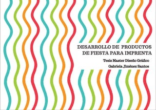DESARROLLO DE PRODUCTOS
DE FIESTA PARA IMPRENTA
Tesis Master Diseño Gráﬁco
Gabriela Jiménez Santos

 