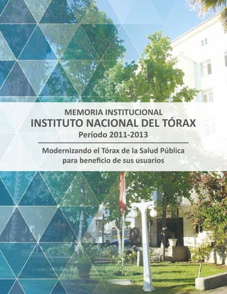 INSTITUTO NACIONAL DEL TÓRAX
Período 2011-2013
Modernizando el Tórax de la Salud Pública
para beneficio de sus usuarios
MEMORIA INSTITUCIONAL
 