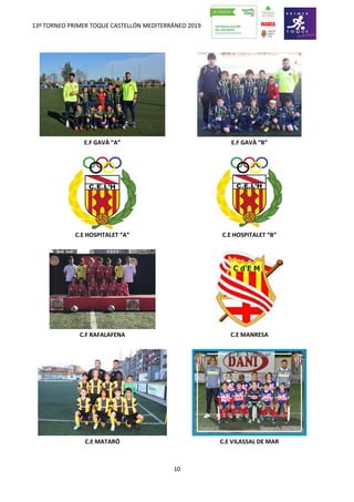 13º TORNEO PRIMER TOQUE CASTELLÓN MEDITERRÁNEO 2019
10
E.F GAVÀ “A” E.F GAVÀ “B”
C.E HOSPITALET “A” C.E HOSPITALET “B”
C.F RAFALAFENA C.E MANRESA
C.E MATARÓ C.E VILASSAL DE MAR
 