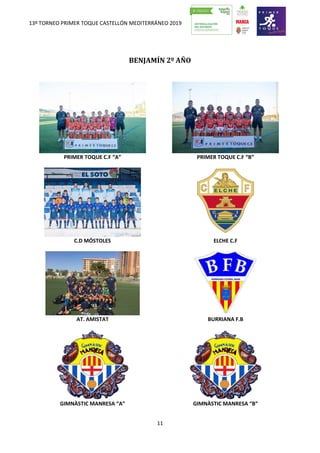 13º TORNEO PRIMER TOQUE CASTELLÓN MEDITERRÁNEO 2019
11
BENJAMÍN 2º AÑO
PRIMER TOQUE C.F “A” PRIMER TOQUE C.F “B”
C.D MÓSTOLES ELCHE C.F
AT. AMISTAT BURRIANA F.B
GIMNÀSTIC MANRESA “A” GIMNÀSTIC MANRESA “B”
 