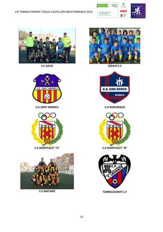 13º TORNEO PRIMER TOQUE CASTELLÓN MEDITERRÁNEO 2019
13
E.F GAVÀ SEDAVÍ C.F
U.E SANT ANDREU C.D DON BOSCO
C.E HOSPITALET “A” C.E HOSPITALET “B”
C.E MATARÓ TORRELEVANTE C.F
 
