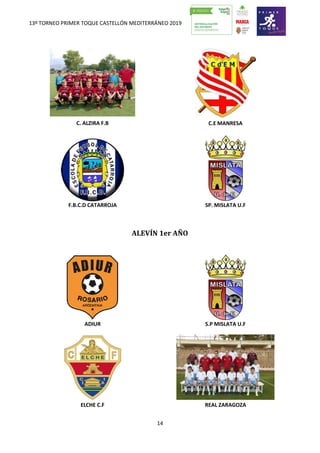 13º TORNEO PRIMER TOQUE CASTELLÓN MEDITERRÁNEO 2019
14
C. ALZIRA F.B C.E MANRESA
F.B.C.D CATARROJA SP. MISLATA U.F
ALEVÍN 1er AÑO
ADIUR S.P MISLATA U.F
ELCHE C.F REAL ZARAGOZA
 