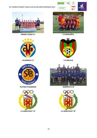 13º TORNEO PRIMER TOQUE CASTELLÓN MEDITERRÁNEO 2019
16
PRIMER TOQUE C.F C.E MERCANTIL
VILLARREAL C.F C.D MALILLA
PLATGES D’ALBORAIA ALBORAYA U.D
C.E HOSPITALET “A” C.E HOSPITALET “B”
 
