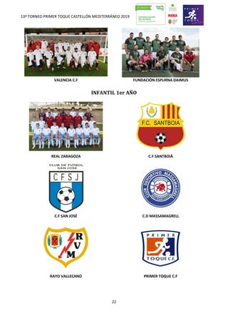 13º TORNEO PRIMER TOQUE CASTELLÓN MEDITERRÁNEO 2019
22
VALENCIA C.F FUNDACIÓN ESPURNA DAIMUS
INFANTIL 1er AÑO
REAL ZARAGOZA C.F SANTBOIÀ
C.F SAN JOSÉ C.D MASSAMAGRELL
RAYO VALLECANO PRIMER TOQUE C.F
 