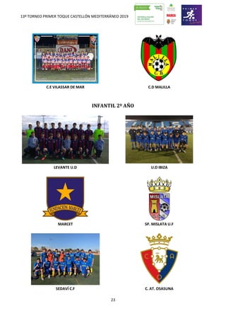 13º TORNEO PRIMER TOQUE CASTELLÓN MEDITERRÁNEO 2019
23
C.E VILASSAR DE MAR C.D MALILLA
INFANTIL 2º AÑO
LEVANTE U.D U.D IBIZA
MARCET SP. MISLATA U.F
SEDAVÍ C.F C. AT. OSASUNA
 