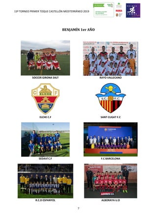 13º TORNEO PRIMER TOQUE CASTELLÓN MEDITERRÁNEO 2019
7
BENJAMÍN 1er AÑO
SOCCER GIRONA SALT RAYO VALLECANO
ELCHE C.F SANT CUGAT F.C
SEDAVÍ C.F F.C BARCELONA
R.C.D ESPANYOL ALBORAYA U.D
 
