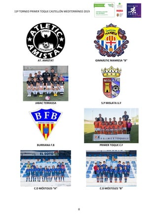 13º TORNEO PRIMER TOQUE CASTELLÓN MEDITERRÁNEO 2019
8
AT. AMISTAT GIMNÀSTIC MANRESA “B”
JABAC TERRASSA S.P MISLATA U.F
BURRIANA F.B PRIMER TOQUE C.F
C.D MÓSTOLES “A” C.D MÓSTOLES “B”
 