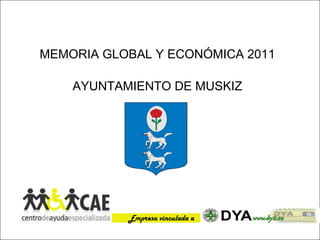 MEMORIA GLOBAL Y ECONÓMICA 2011

    AYUNTAMIENTO DE MUSKIZ




           Empresa vinculada a
 