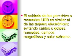 El cuidado de los  pen drive  o memorias USB es similar al de las tarjetas electrónicas; evitando caídas o golpes, humedad, campos magnéticos y calor extremo.  