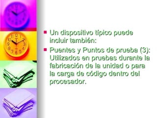 Un dispositivo típico puede incluir también: Puentes y Puntos de prueba (3): Utilizados en pruebas durante la fabricación de la unidad o para la carga de código dentro del procesador. 
