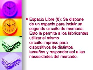 Espacio Libre (8): Se dispone de un espacio para incluir un segundo circuito de memoria. Esto le permite a los fabricantes utilizar el mismo  circuito impreso  para dispositivos de distintos tamaños y responder así a las necesidades del mercado .  