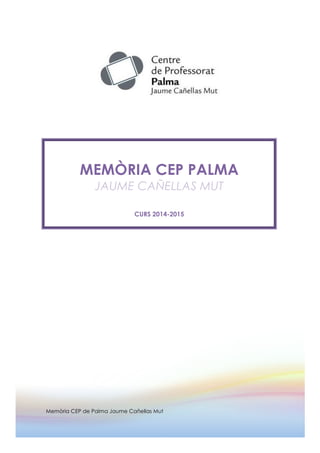MEMÒRIA CEP PALMA
JAUME CAÑELLAS MUT
CURS 2014-2015
	
  
Memòria CEP de Palma Jaume Cañellas Mut
 