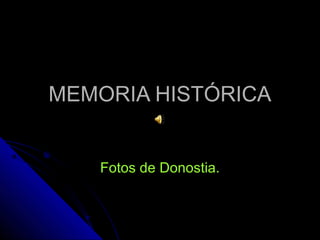 MEMORIA HISTÓRICAMEMORIA HISTÓRICA
Fotos de Donostia.Fotos de Donostia.
 