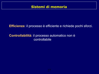 Sistemi di memoria

Efficienza: il processo è efficiente e richiede pochi sforzi.
Controllabilità: il processo automatico non è
controllabile

27

 