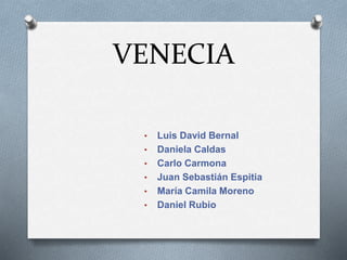 VENECIA
• Luis David Bernal
• Daniela Caldas
• Carlo Carmona
• Juan Sebastián Espitia
• María Camila Moreno
• Daniel Rubio
 