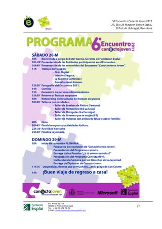 VI Encuentro Conecta Joven 2011
                                        27, 28 y 29 Mayo en Centre Esplai,
                                            El Prat de Llobregat, Barcelona




Riu Anoia 42- 54
08820 El Prat de Llobregat                                    17
Tel.: +34 93 474 74 74
E-Mail: conectajoven@conectajoven.org
 