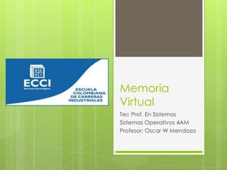 Memoria
Virtual
Tec Prof. En Sistemas
Sistemas Operativos 4AM
Profesor: Oscar W Mendoza
 