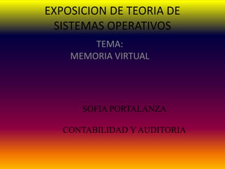 EXPOSICION DE TEORIA DE
 SISTEMAS OPERATIVOS
        TEMA:
    MEMORIA VIRTUAL




      SOFIA PORTALANZA

   CONTABILIDAD Y AUDITORIA
 