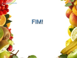 FIM!FIM!
Autor desconhecido
 