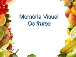 Memória VisualMemória Visual
Os frutosOs frutos
 